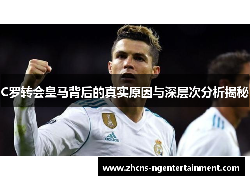 C罗转会皇马背后的真实原因与深层次分析揭秘