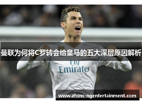 曼联为何将C罗转会给皇马的五大深层原因解析