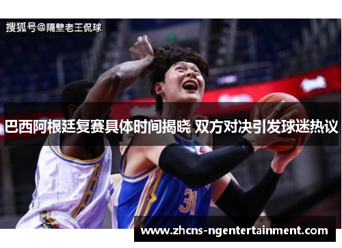 巴西阿根廷复赛具体时间揭晓 双方对决引发球迷热议