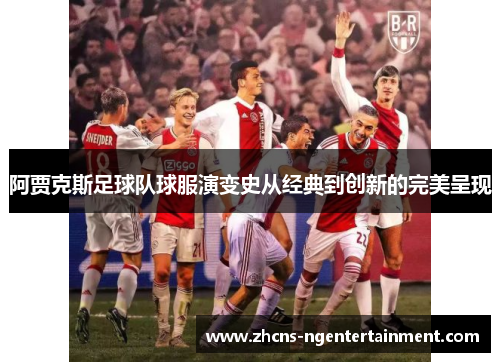 阿贾克斯足球队球服演变史从经典到创新的完美呈现