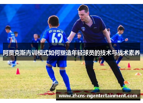 阿贾克斯青训模式如何塑造年轻球员的技术与战术素养