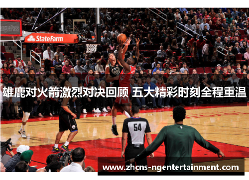 雄鹿对火箭激烈对决回顾 五大精彩时刻全程重温