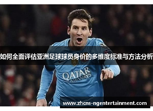 如何全面评估亚洲足球球员身价的多维度标准与方法分析