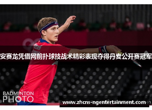 安赛龙凭借网前扑球技战术精彩表现夺得丹麦公开赛冠军