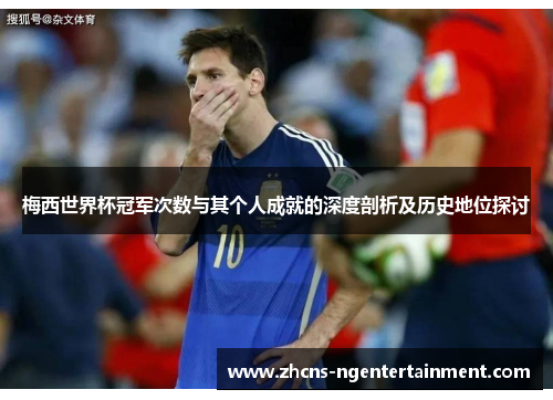 梅西世界杯冠军次数与其个人成就的深度剖析及历史地位探讨