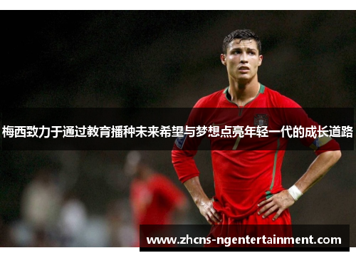 梅西致力于通过教育播种未来希望与梦想点亮年轻一代的成长道路