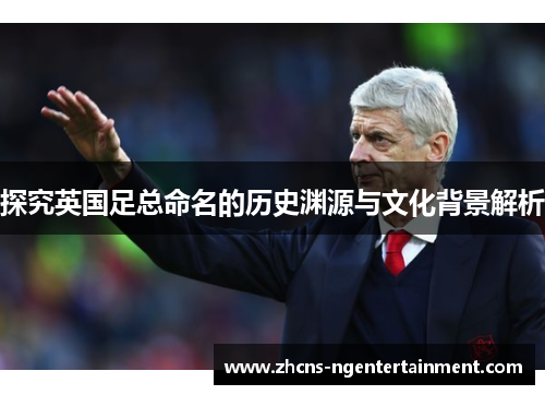 探究英国足总命名的历史渊源与文化背景解析