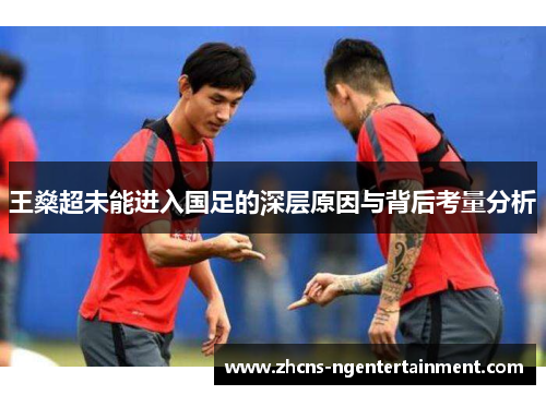 王燊超未能进入国足的深层原因与背后考量分析