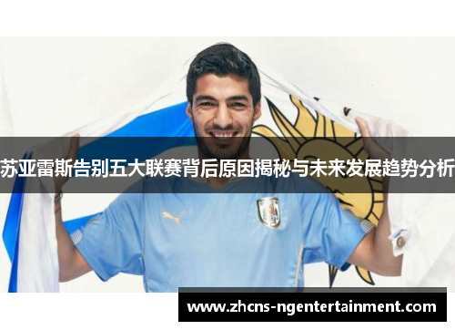 苏亚雷斯告别五大联赛背后原因揭秘与未来发展趋势分析
