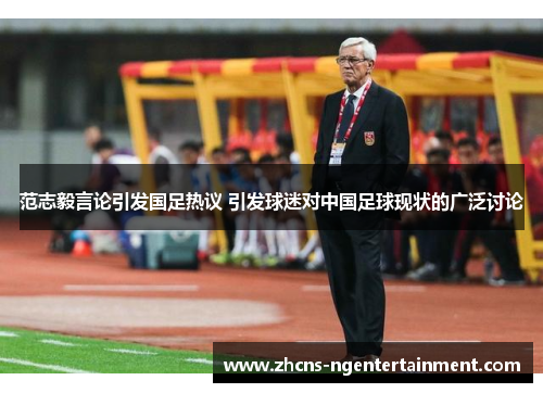 范志毅言论引发国足热议 引发球迷对中国足球现状的广泛讨论
