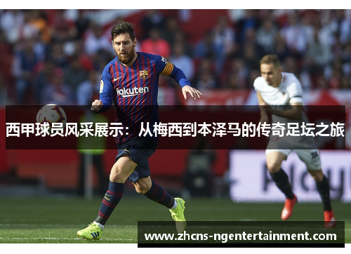 西甲球员风采展示：从梅西到本泽马的传奇足坛之旅