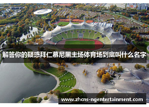 解答你的疑惑拜仁慕尼黑主场体育场到底叫什么名字