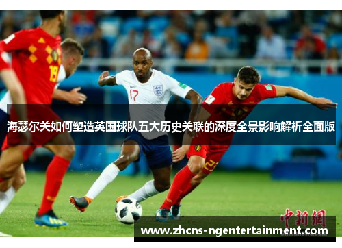 海瑟尔关如何塑造英国球队五大历史关联的深度全景影响解析全面版