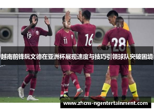 越南前锋阮文德在亚洲杯展现速度与技巧引领球队突破困境