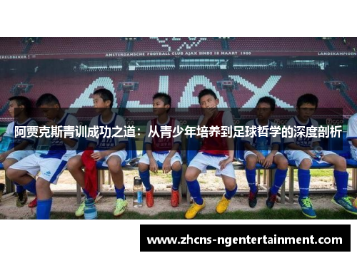 阿贾克斯青训成功之道：从青少年培养到足球哲学的深度剖析