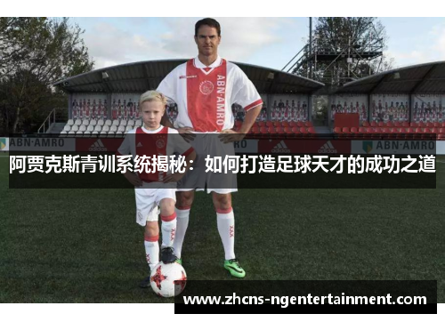 阿贾克斯青训系统揭秘：如何打造足球天才的成功之道