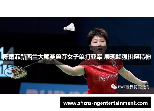 陈雨菲新西兰大师赛勇夺女子单打亚军 展现顽强拼搏精神