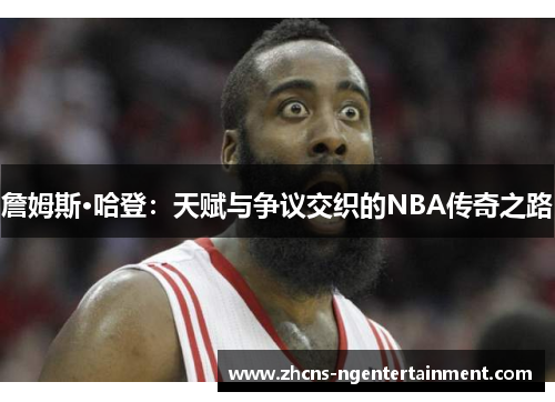 詹姆斯·哈登：天赋与争议交织的NBA传奇之路