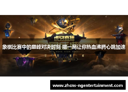 象棋比赛中的巅峰对决时刻 哪一局让你热血沸腾心跳加速