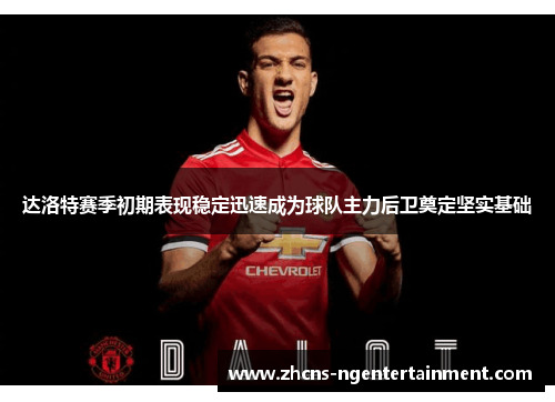 达洛特赛季初期表现稳定迅速成为球队主力后卫奠定坚实基础