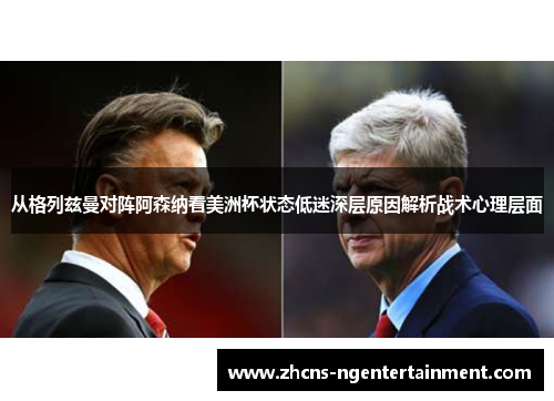 从格列兹曼对阵阿森纳看美洲杯状态低迷深层原因解析战术心理层面